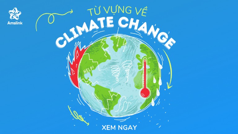BỘ TỪ VỰNG VỀ CLIMATE CHANGE - CHỦ ĐỀ QUEN THUỘC TRONG IELTS